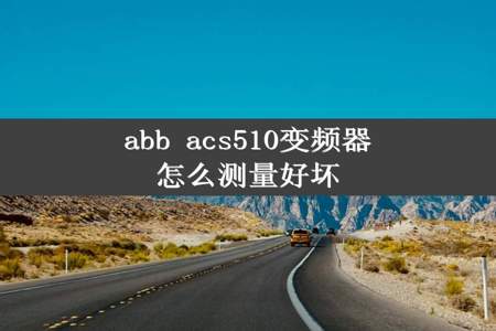 abb acs510变频器怎么测量好坏