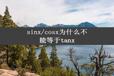 sinx/cosx为什么不能等于tanx