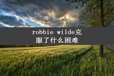 robbie wilde克服了什么困难