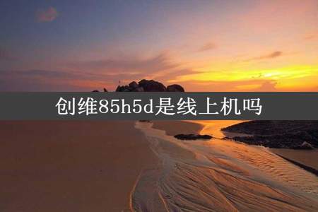 创维85h5d是线上机吗