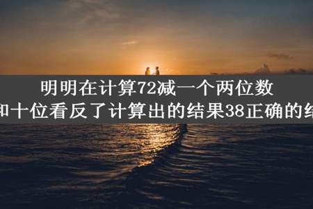 明明在计算72减一个两位数时错把个位和十位看反了计算出的结果38正确的结果应是什么