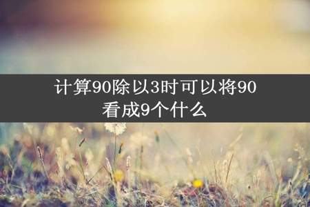 计算90除以3时可以将90看成9个什么