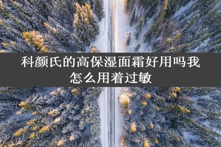 科颜氏的高保湿面霜好用吗我怎么用着过敏