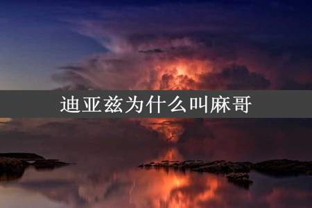 迪亚兹为什么叫麻哥