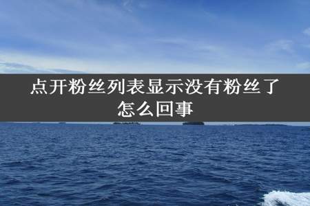 点开粉丝列表显示没有粉丝了怎么回事