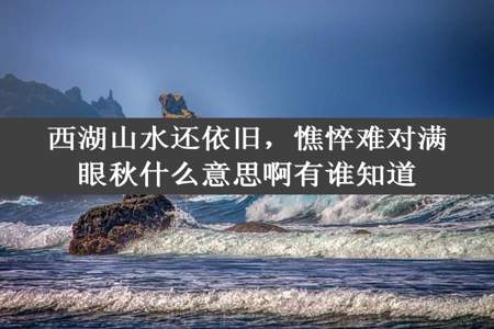 西湖山水还依旧，憔悴难对满眼秋什么意思啊有谁知道