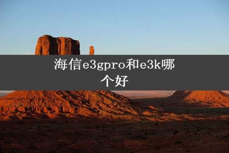 海信e3gpro和e3k哪个好