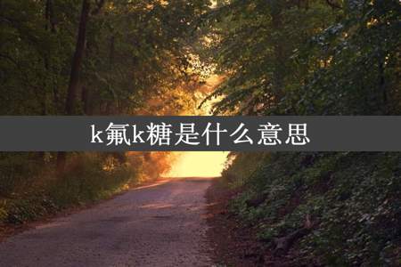 k氟k糖是什么意思