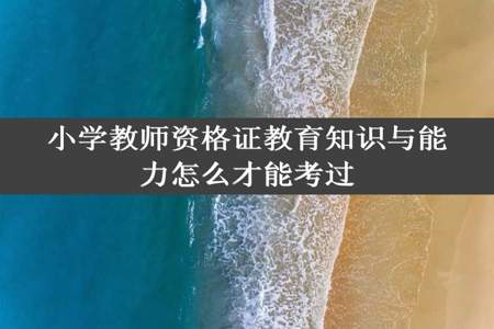 小学教师资格证教育知识与能力怎么才能考过