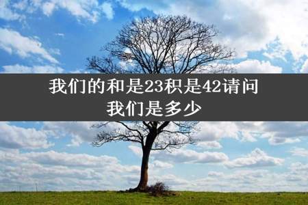 我们的和是23积是42请问我们是多少