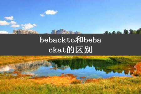 bebackto和bebackat的区别