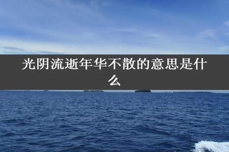 光阴流逝年华不散的意思是什么