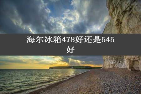 海尔冰箱478好还是545好