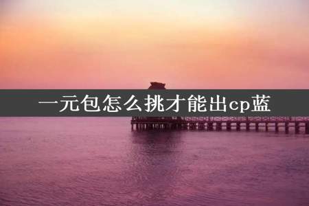 一元包怎么挑才能出cp蓝