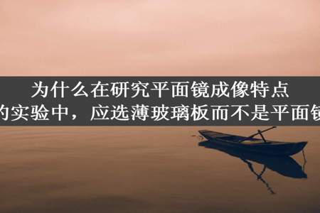 为什么在研究平面镜成像特点的实验中，应选薄玻璃板而不是平面镜