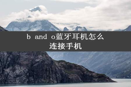 b and o蓝牙耳机怎么连接手机