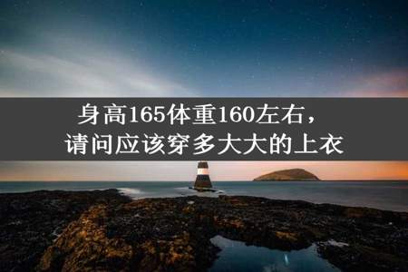 身高165体重160左右，请问应该穿多大大的上衣