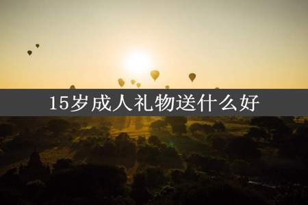 15岁成人礼物送什么好