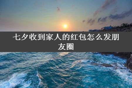 七夕收到家人的红包怎么发朋友圈