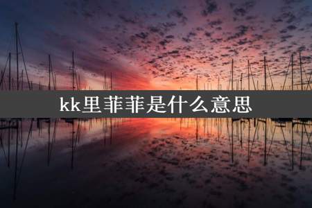 kk里菲菲是什么意思