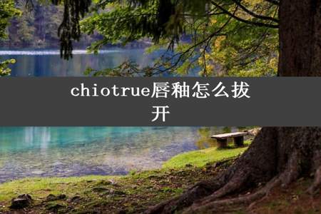 chiotrue唇釉怎么拔开