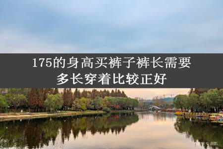 175的身高买裤子裤长需要多长穿着比较正好