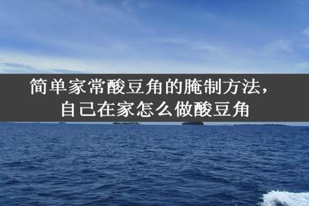 简单家常酸豆角的腌制方法，自己在家怎么做酸豆角