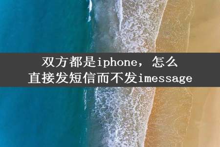 双方都是iphone，怎么直接发短信而不发imessage