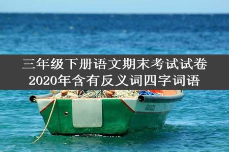 三年级下册语文期末考试试卷2020年含有反义词四字词语