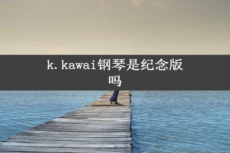 k.kawai钢琴是纪念版吗