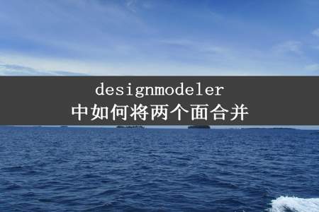 designmodeler中如何将两个面合并