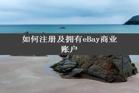 如何注册及拥有eBay商业账户