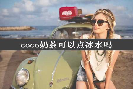 coco奶茶可以点冰水吗