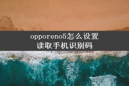 opporeno5怎么设置读取手机识别码