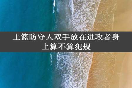 上篮防守人双手放在进攻者身上算不算犯规