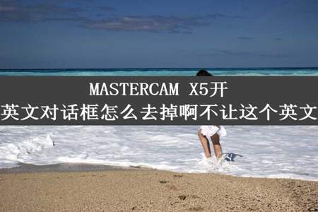 MASTERCAM X5开机总是出现这个英文对话框怎么去掉啊不让这个英文对话框开机出现