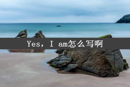 Yes，I am怎么写啊