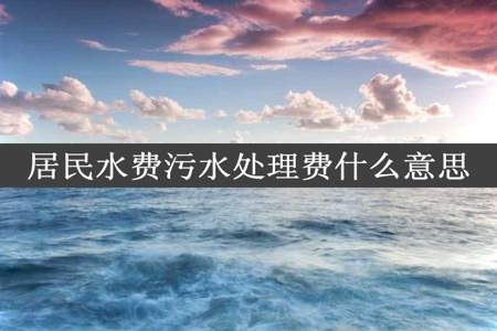 居民水费污水处理费什么意思