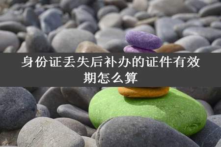 身份证丢失后补办的证件有效期怎么算