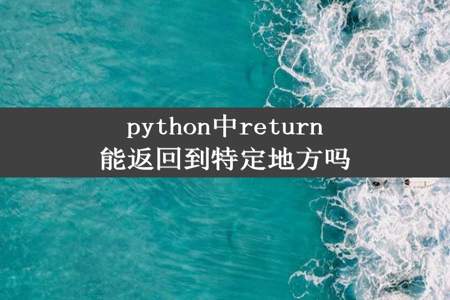 python中return能返回到特定地方吗