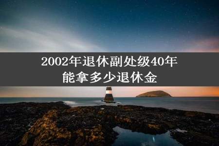 2002年退休副处级40年能拿多少退休金