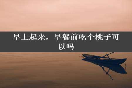 早上起来，早餐前吃个桃子可以吗