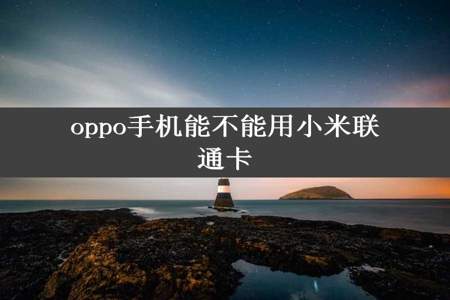 oppo手机能不能用小米联通卡