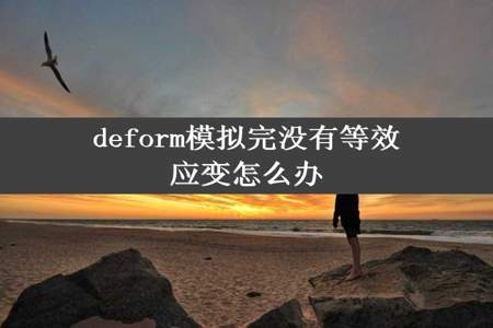 deform模拟完没有等效应变怎么办