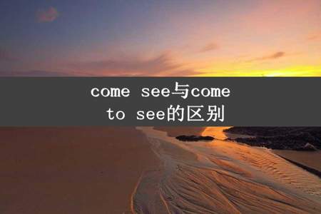 come see与come to see的区别