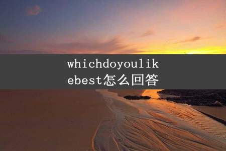 whichdoyoulikebest怎么回答