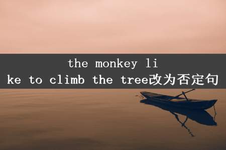 the monkey like to climb the tree改为否定句