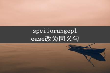 speiiorangeplease改为同义句