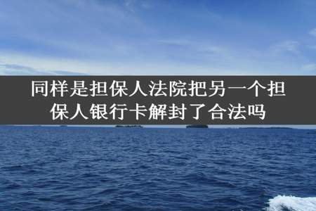 同样是担保人法院把另一个担保人银行卡解封了合法吗