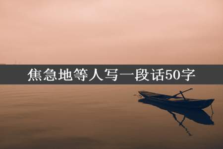 焦急地等人写一段话50字